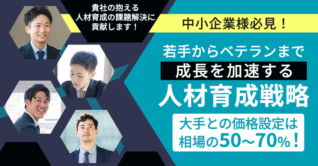 「若手からベテランまで、成長を加速する人材育成戦略」貴社の抱える人材育成の課題解決に貢献します！