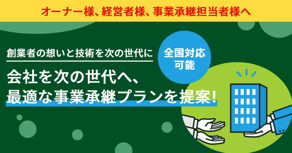 【創業者の想いと技術を次の世代に】会社を次の世代へ、最適な事業承継プランを提案！