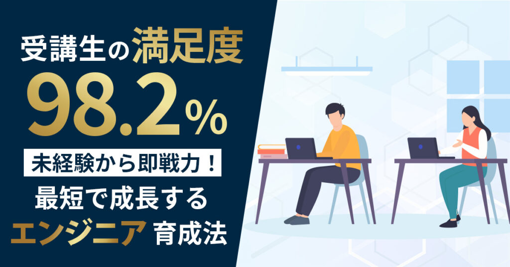 【受講生の満足度98.2%！】未経験から即戦力！最短で成長するエンジニア育成法