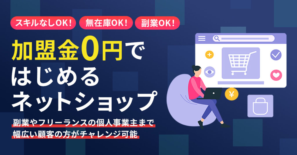 【スキルなしOK！無在庫OK！副業OK！】加盟金0円ではじめるネットショップ