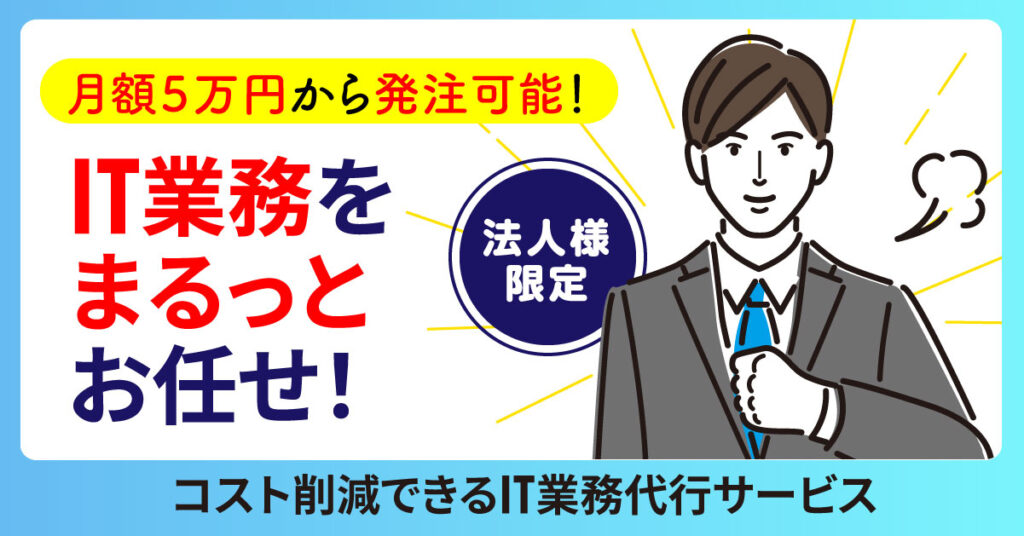 【月額５万円から発注可能！】IT業務をまるっとお任せ！