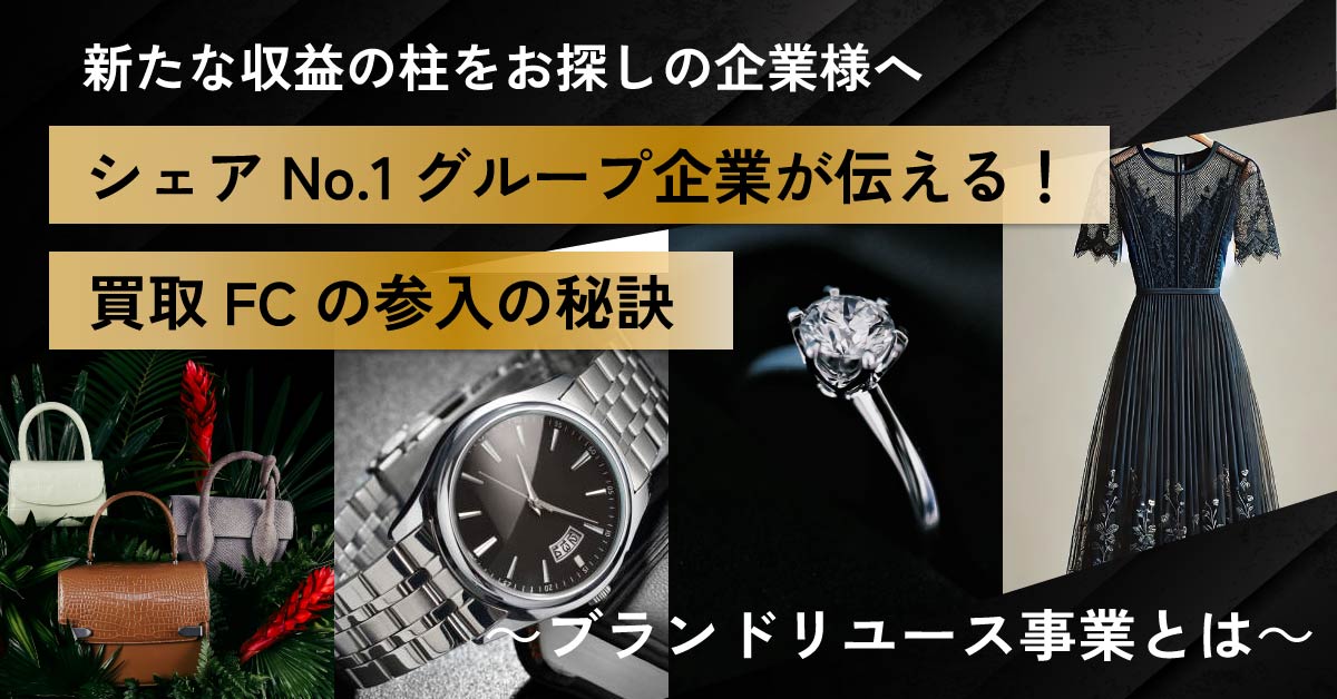 【10月4日(金)13時～】【新たな収益の柱をお探しの企業様へ】シェアNo.1グループ企業が伝える！買取FC参入の秘訣～ブランドリユース事業とは～