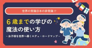 【9月28日(土)11時～】【世界の常識日本の非常識!?】6才ごろまでの学びの魔法の使い方〜お子様を世界へ導くエデュ・ロードマップ〜