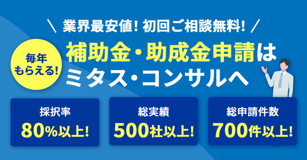 【業界最安値！初回ご相談無料！】毎年もらえる！補助金・助成金申請はミタス・コンサルへ