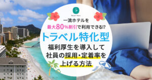 【10月3日(木)13時～】【一流ホテルを最大80％割引で利用できる⁉️】トラベル特化型福利厚生を導入して社員の採用・定着率を上げる方法