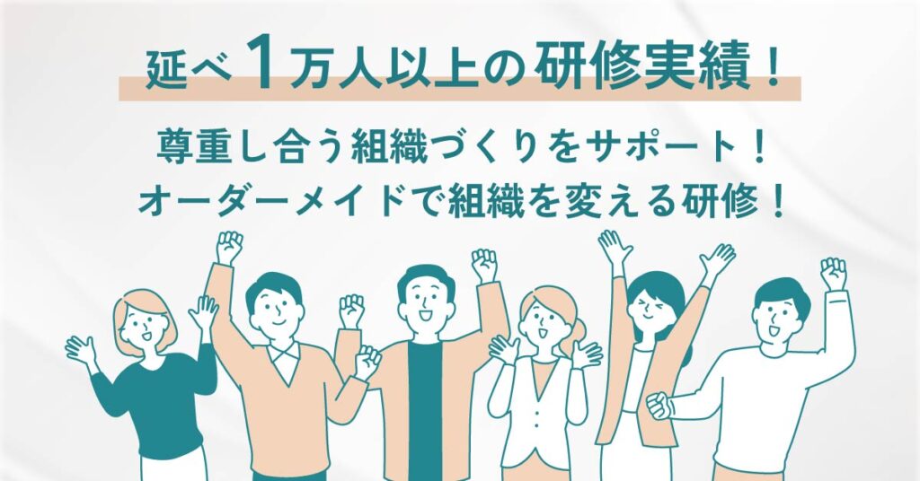 【延べ1万人以上の研修実績！】尊重し合う組織づくりをサポート！オーダーメイドで組織を変える研修！