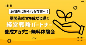 【9月12日(木)、20日(金)、26日(木)10時～】【顧問先に頼られる存在へ！】顧問先経営を成功に導く「経営戦略パートナー」養成アカデミー無料体験会