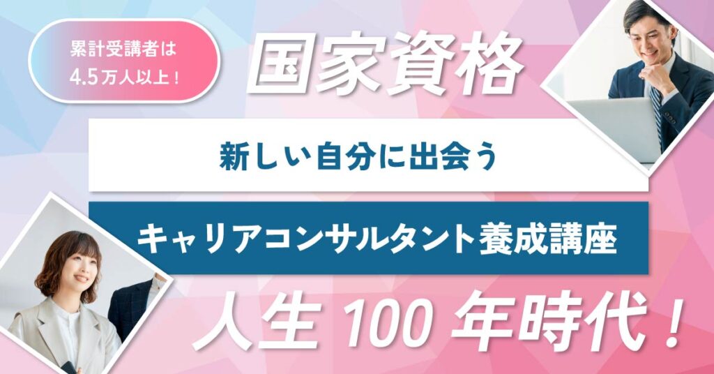 【累計受講者は4.5万人以上！】人生100年時代！新しい自分に出会う、キャリアコンサルタント養成講座