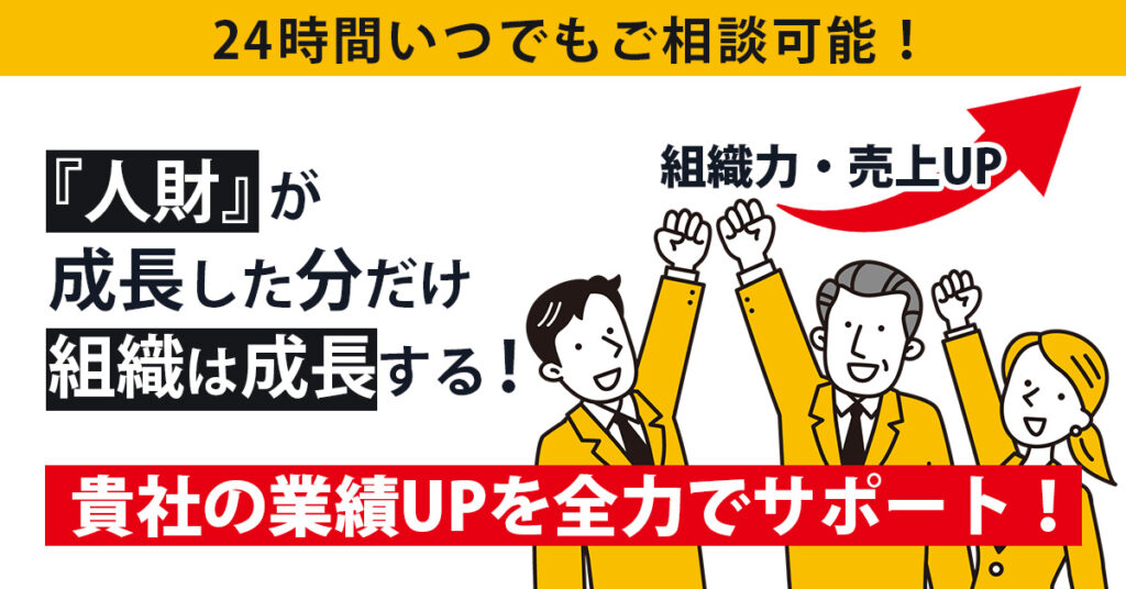 【24 時間いつでもご相談可能！】『人財』が成長した分だけ 組織は成長する！貴社の業績UP を全力でサポート！