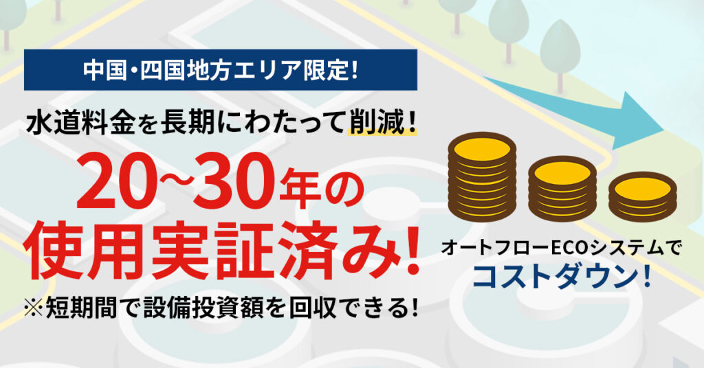 【中国・四国地方エリア限定！】水道料金を長期にわたって削減！オートフローECOシステムでコストダウン！