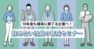 【11月11日(月)13時～】【10年後も確実に勝てる企業へ！】辞めない社員の育成セミナー