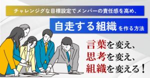 【10月28日(月)10時～】【言葉を変え、思考を変え、組織を変える！】 チャレンジグな目標設定でメンバーの責任感を高め、自走する組織を作る方法