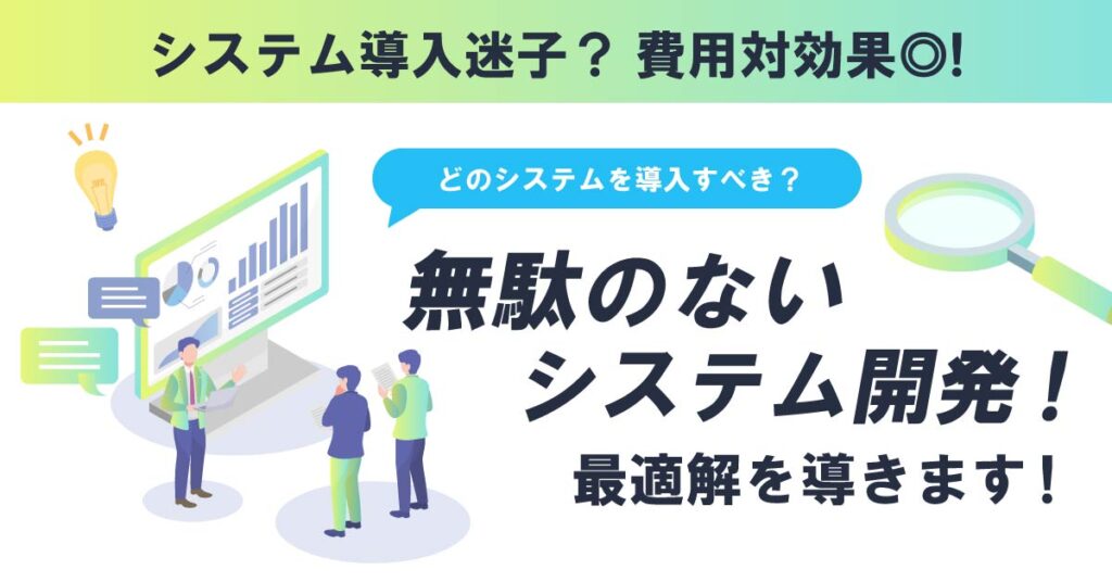 システム導入迷子？ 費用対効果◎！無駄のないシステム開発！最適解を導きます！