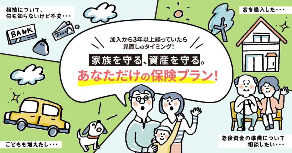 【加入から3年以上経っていたら見直しのタイミング！】家族を守る、資産を守る。あなただけの保険プラン！