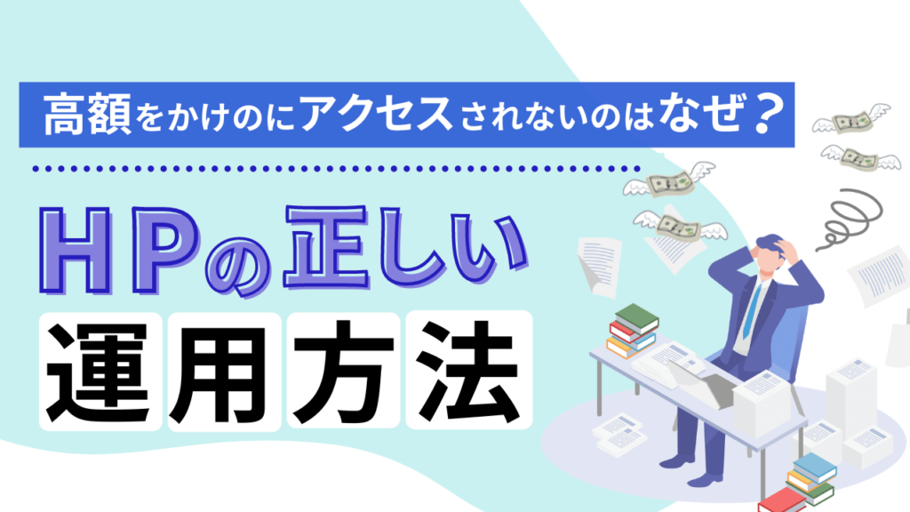 【高額をかけているのにアクセスなし…】HPの正しい運用方法とは？