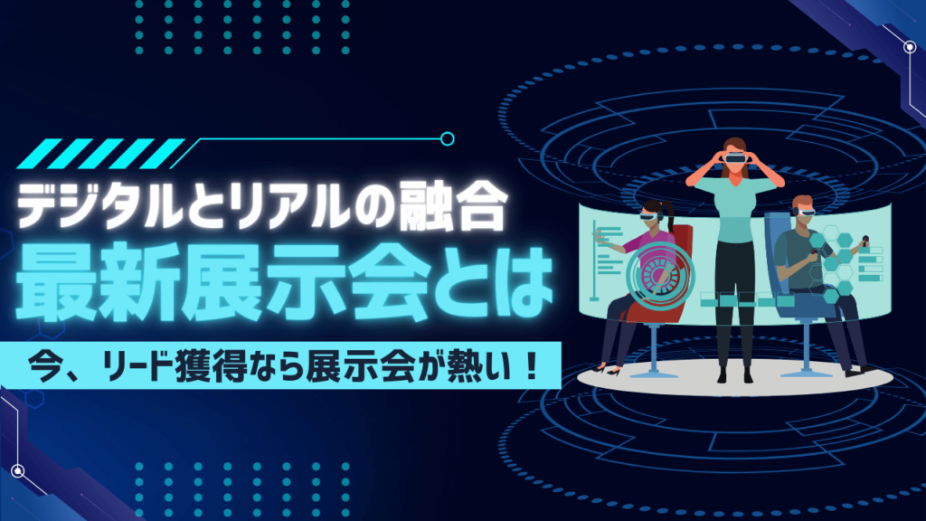 【今、リード獲得なら展示会が熱い！】最先端の展示会とは？