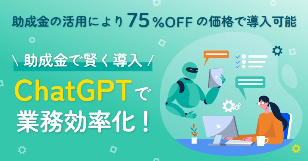 【助成金の活用により75％オフの価格で導入可能】助成金で賢く導入！ChatGPTで業務効率化！