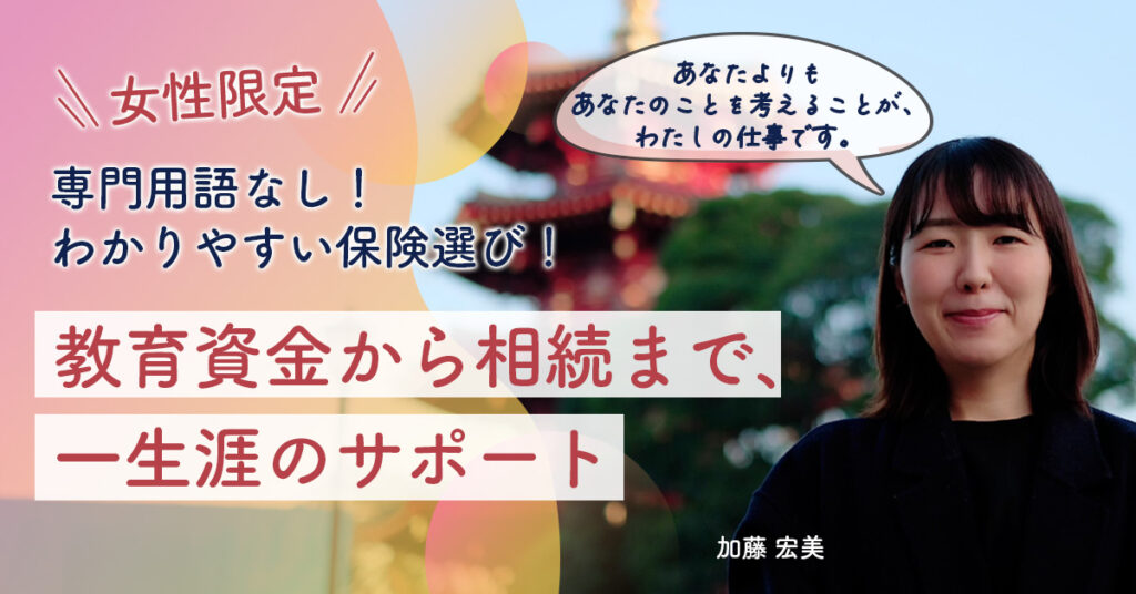 【専門用語なし！わかりやすい保険選び！】教育資金から相続まで、一生涯のサポート