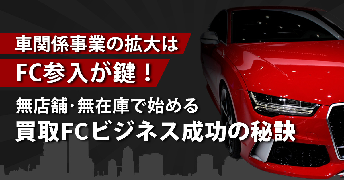 【11月11日(月)14時～】【車関係事業の拡大はFC参入が鍵！】無店舗・無在庫で始める買取FCビジネス成功の秘訣