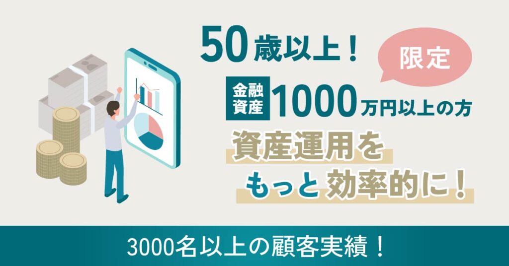 【3000名以上の顧客実績！】50歳以上！金融資産1000万円以上の方限定！資産運用をもっと効率的に！