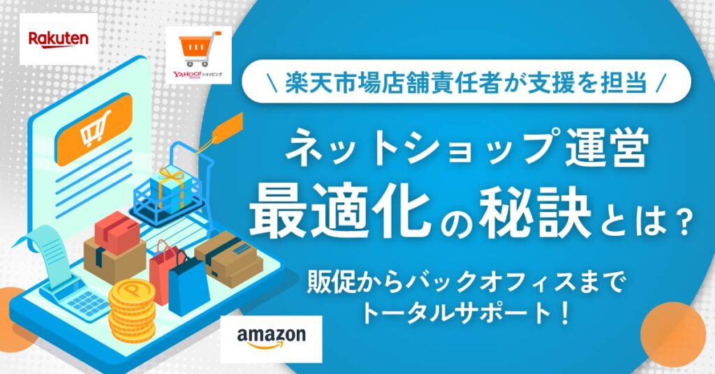 ネットショップ運営最適化の秘訣とは？楽天市場店舗責任者が直接支援！ 販促からバックオフィスまで、トータルサポート。