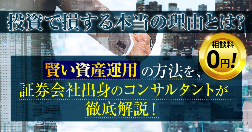 投資で損する本当の理由とは？賢い資産運用の方法を、証券会社出身のコンサルタントが徹底解説！