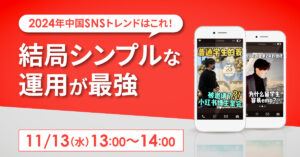 【11月13日(水)13時～】2024年中国SNSトレンドはこれ！結局シンプルな運用が最強