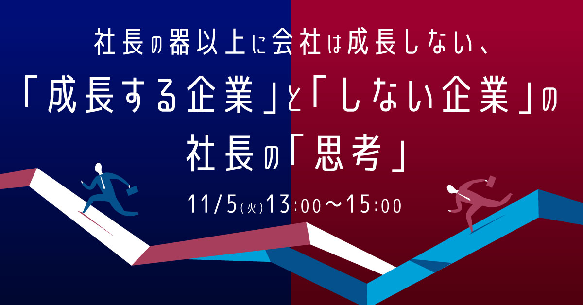 【11月5日(火)13時～】社長の器以上に会社は成長しない、「成長する企業」と「しない企業」の社長の「思考」の違いを解説