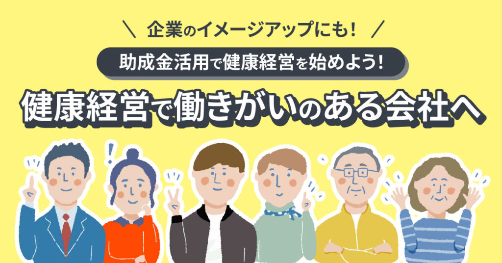 【助成金活用で健康経営を始めよう！】健康経営で働きがいのある会社へ