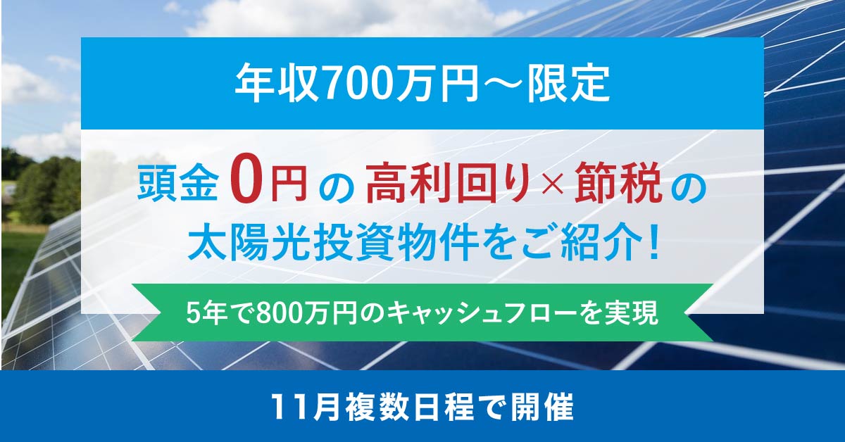 【11月複数日程で開催】【年収700万円〜限定】頭金0円の「高利回り×節税」の太陽光物件をご紹介！5年で800万円のキャッシュフローを実現