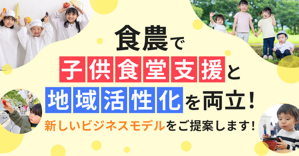 食農で子供食堂支援と地域活性化を両立！新しいビジネスモデルをご提案します！