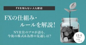 【12月4日(水)13時半～】【FXを知らない人も歓迎】FXの仕組み・ルールを解説！NY在住のプロが語る、今後の株式&為替の見通しは？