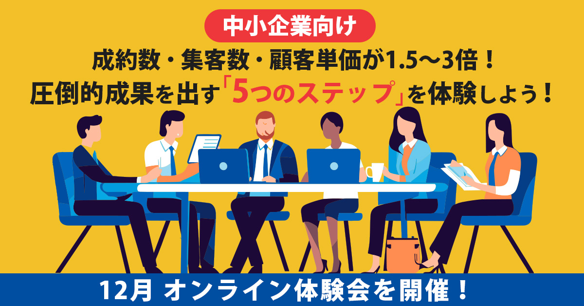 【12月4日(水)12時～】【中小企業向け】成約数・集客数・顧客単価が1.5～3倍！圧倒的成果を出す「5つのステップ」を体験しよう！