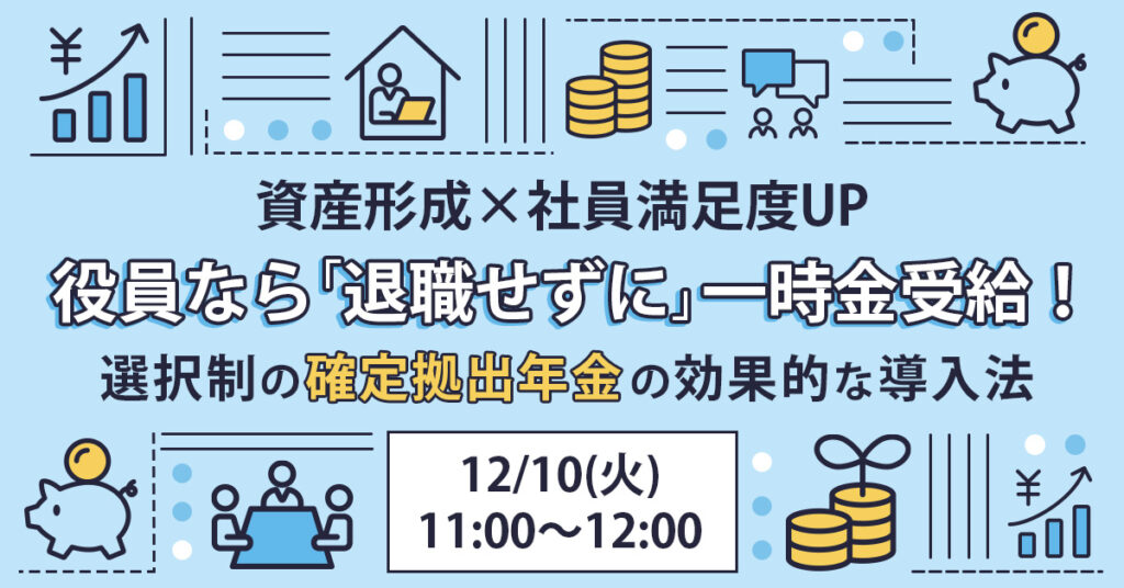 【12月10日(火)11時～】【資産形成×社員満足度UP】役員なら「退職せずに」一時金受給！選択制の確定拠出年金の効果的な導入法