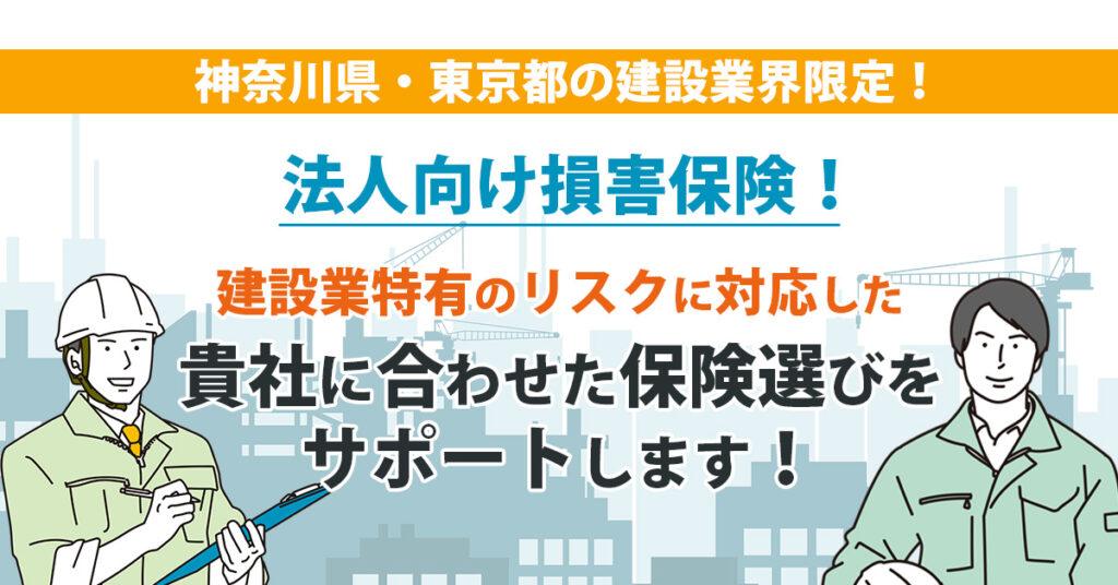 【法人向け損害保険！】建設業特有のリスクに対応した、貴社に合わせた保険選びをサポートします！