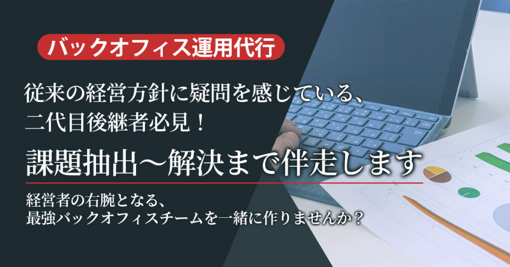 【バックオフィス運用代行】従来の経営方針に疑問を感じている、二代目後継者必見！課題抽出～解決まで伴走します。 経営者の右腕となる、最強バックオフィスチームを一緒に作りませんか？