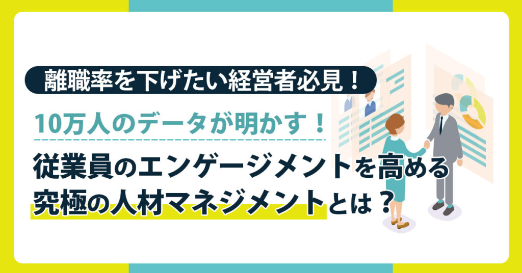 【離職率を下げたい経営者必見！】10万人のデータが明かす！従業員のエンゲージメントを高める究極の人材マネジメントとは？