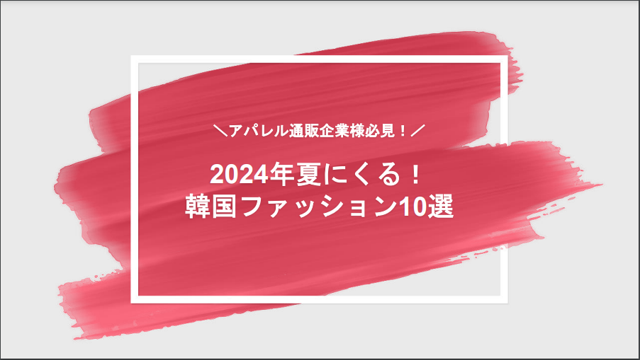 【アパレル通販企業様必見！】2024年夏にくる！トレンド韓国ファッション10選