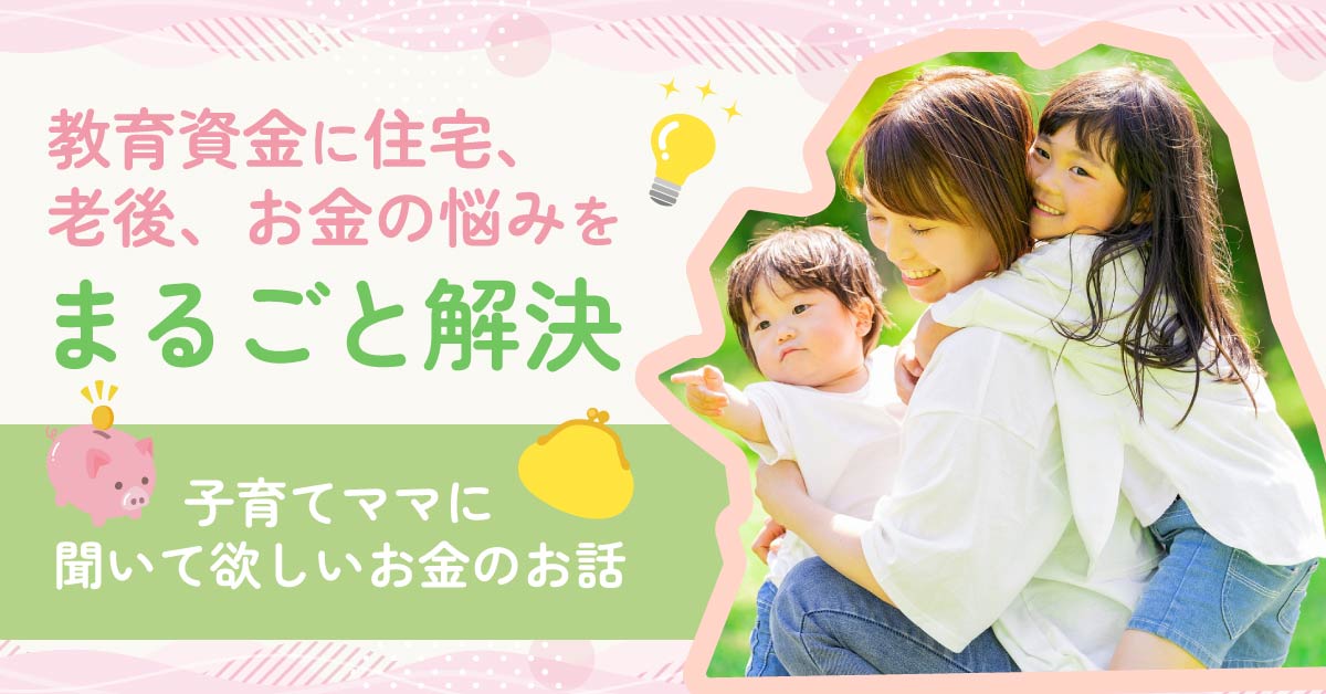 【1月17日(金)10時30分～】【教育資金に住宅、老後、お金の悩みをまるごと解決】子育てママに聞いて欲しいお金のお話