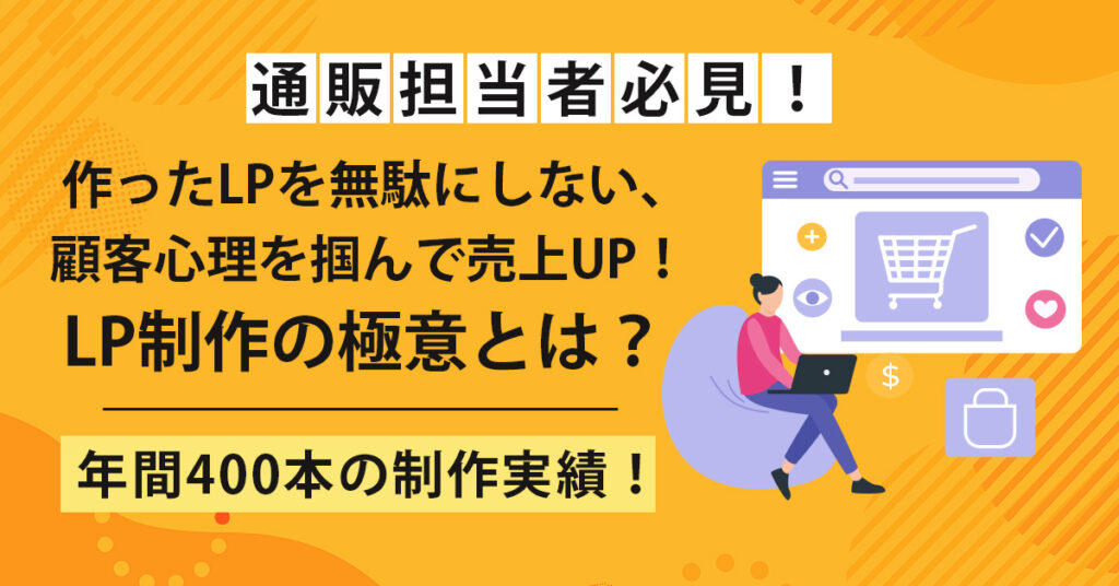 通販担当者必見！作ったLPを無駄にしない、顧客心理を掴んで売上UP！LP制作の極意とは？【年間400本の制作実績！】