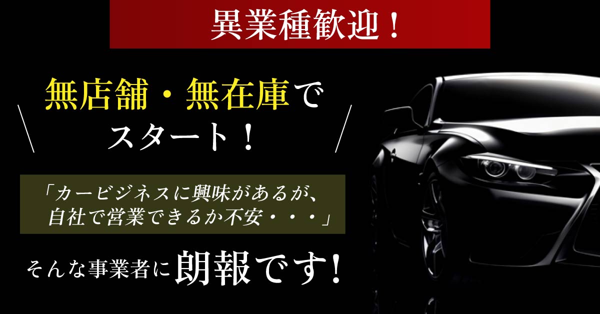 【12月23日(月)13時～】【無店舗・無在庫でスタート！】「カービジネスに興味があるが、自社で営業できるか不安…」そんな事業者に朗報です！