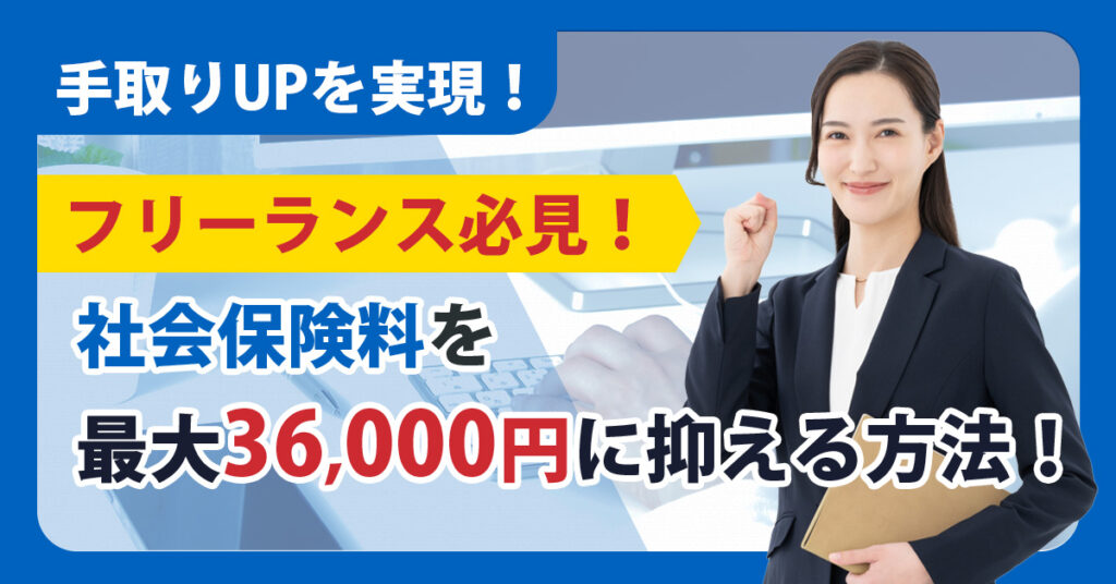 手取りUPを実現！【フリーランス必見！】社会保険料を最大36,000円に抑える方法！