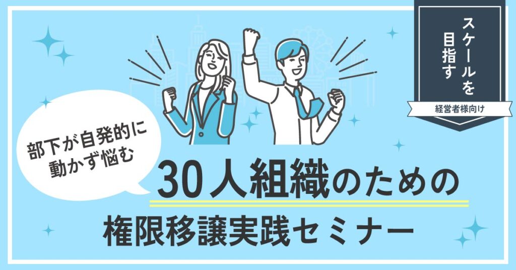 【1月16日(木)15時～】【部下が自発的に動かず悩む経営者様へ】スケールを目指す30名組織のための権限移譲実践セミナー