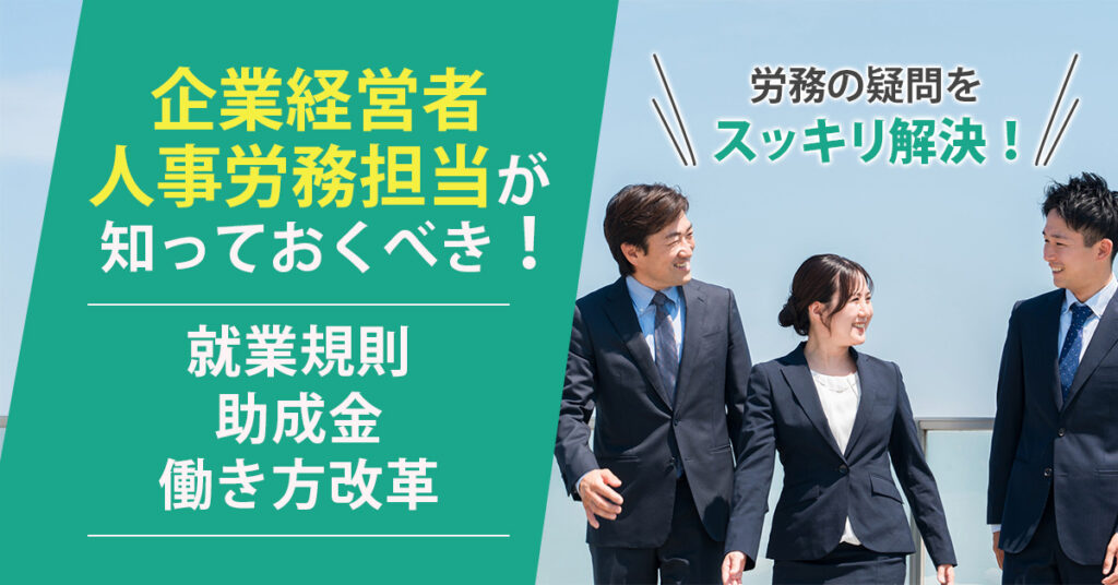 【企業経営者・・人事労務担当が知っておくべき！】就業規則・助成金・働き方改革…労務の疑問をスッキリ解決！