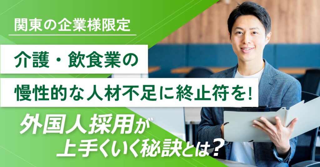 《関東の企業様限定》介護・飲食業の慢性的な人手不足に終止符を！外国人採用が上手くいく秘訣とは？