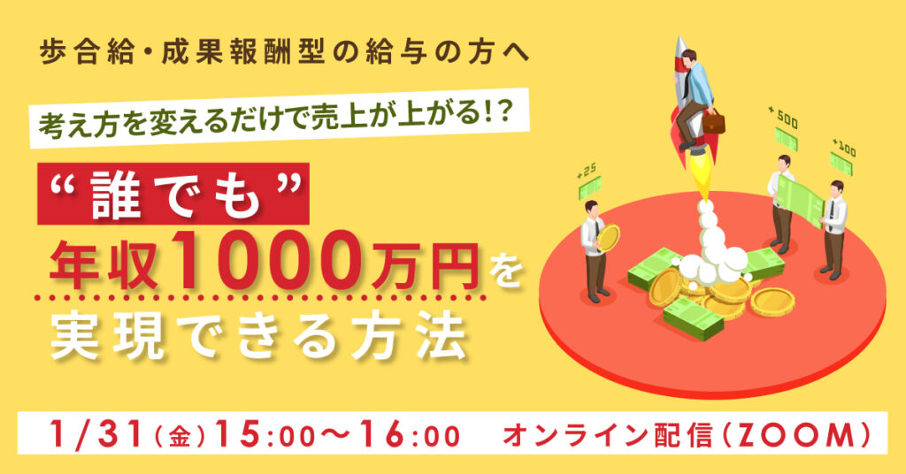 【1月31日(金)15時～】【歩合給・成果報酬型の給与の方へ】考え方を変えるだけで売上が上がる！？“誰でも”年収1000万円を実現できる方法