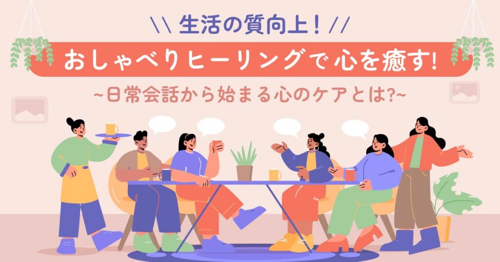 【生活の質向上】おしゃべりヒーリングで心を癒す！日常会話から始まる心のケアとは？