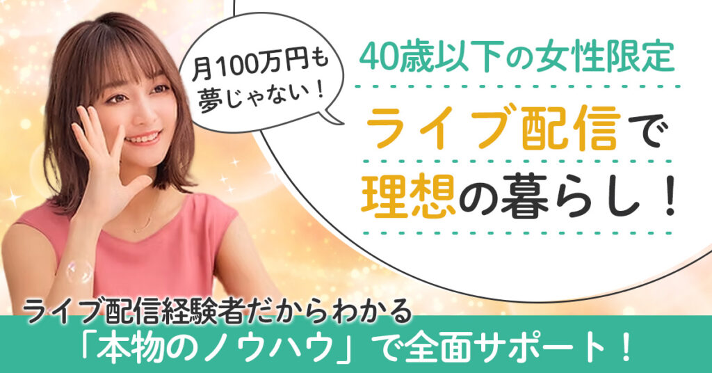 【40歳以下の女性限定】＜月100万円も夢じゃない！＞ライブ配信で理想の暮らしを！ライブ配信経験者だからわかる「本物のノウハウ」で全面サポート！