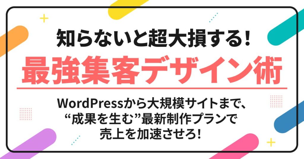 「知らないと超大損する！最強集客デザイン術」WordPressから大規模サイトまで、“成果を生む”最新制作プランで売上を加速させろ！