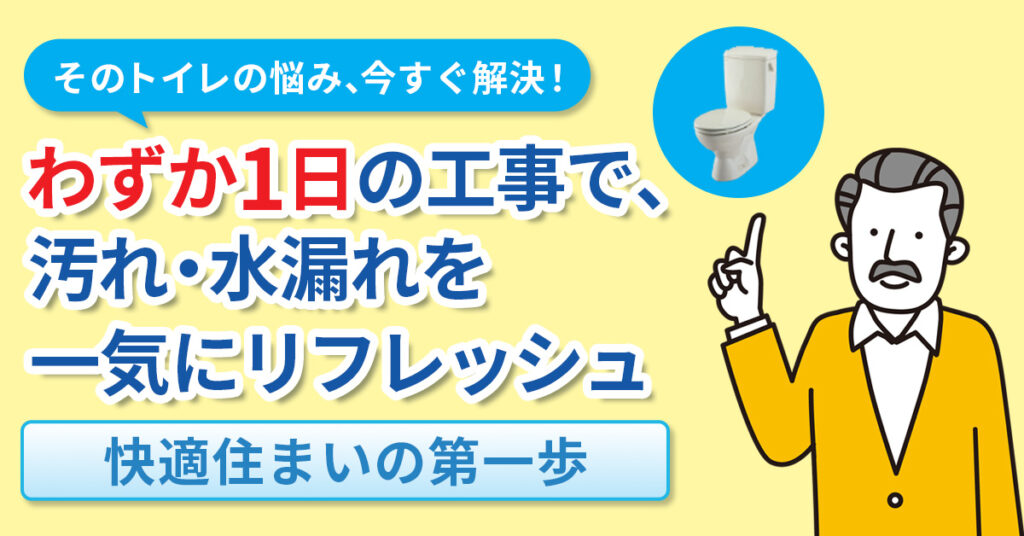そのトイレの悩み、今すぐ解決！わずか1日の工事で、汚れ・水漏れを一気にリフレッシュ― 快適住まいの第一歩 ―